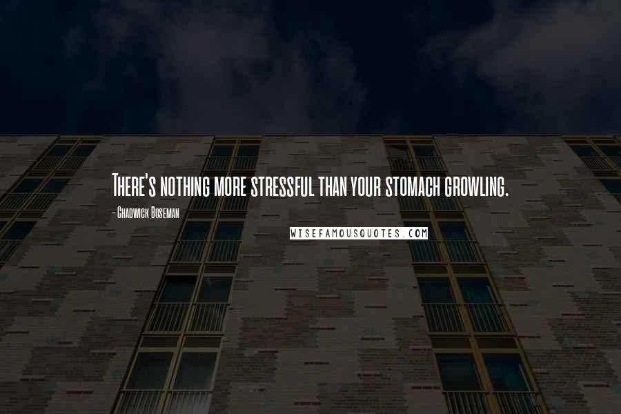 Chadwick Boseman Quotes: There's nothing more stressful than your stomach growling.