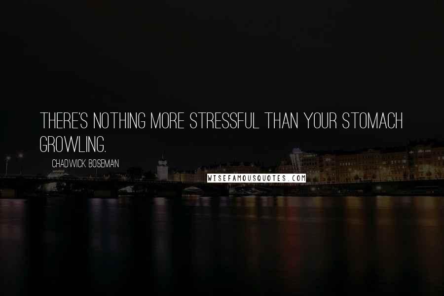 Chadwick Boseman Quotes: There's nothing more stressful than your stomach growling.