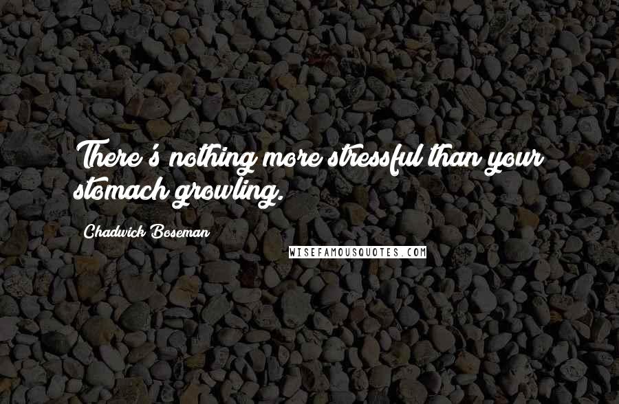 Chadwick Boseman Quotes: There's nothing more stressful than your stomach growling.