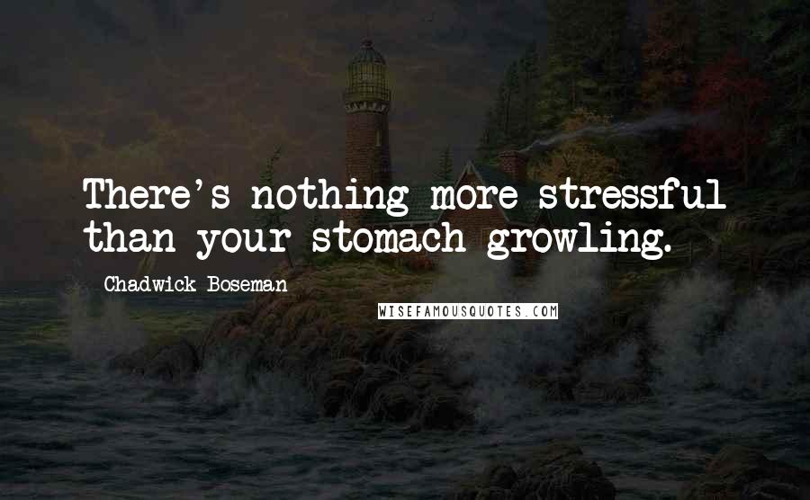 Chadwick Boseman Quotes: There's nothing more stressful than your stomach growling.