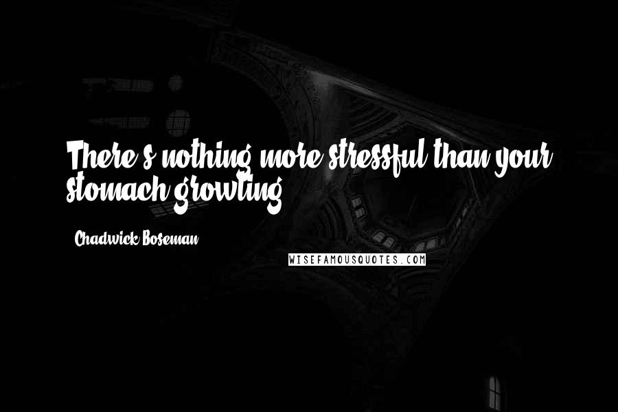 Chadwick Boseman Quotes: There's nothing more stressful than your stomach growling.