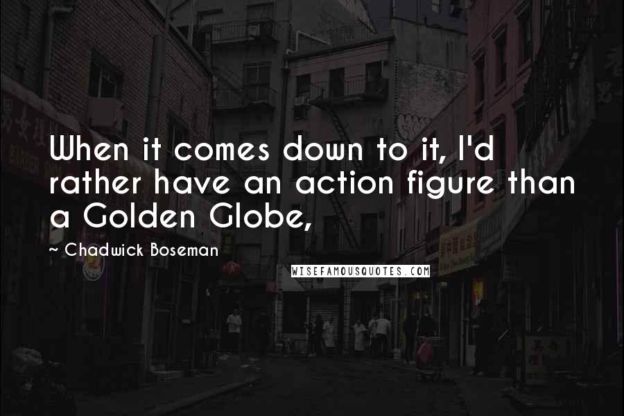 Chadwick Boseman Quotes: When it comes down to it, I'd rather have an action figure than a Golden Globe,