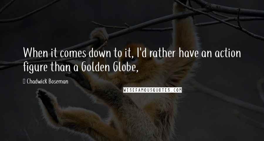 Chadwick Boseman Quotes: When it comes down to it, I'd rather have an action figure than a Golden Globe,