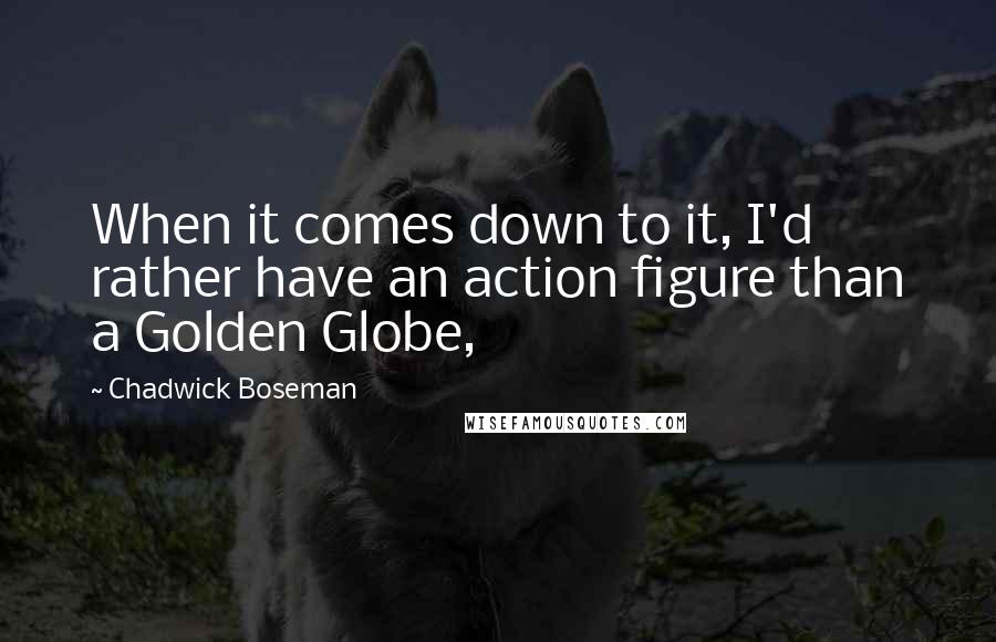 Chadwick Boseman Quotes: When it comes down to it, I'd rather have an action figure than a Golden Globe,