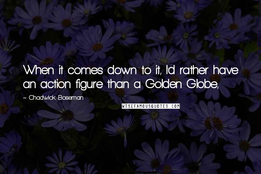 Chadwick Boseman Quotes: When it comes down to it, I'd rather have an action figure than a Golden Globe,