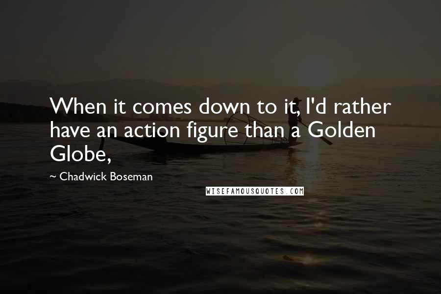 Chadwick Boseman Quotes: When it comes down to it, I'd rather have an action figure than a Golden Globe,