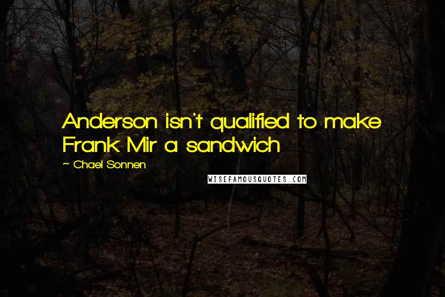 Chael Sonnen Quotes: Anderson isn't qualified to make Frank Mir a sandwich