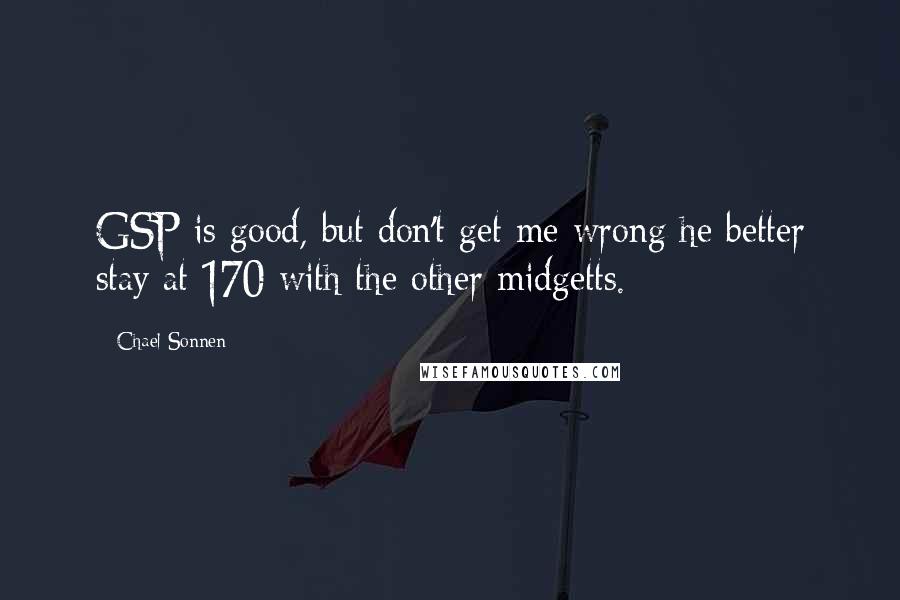 Chael Sonnen Quotes: GSP is good, but don't get me wrong he better stay at 170 with the other midgetts.