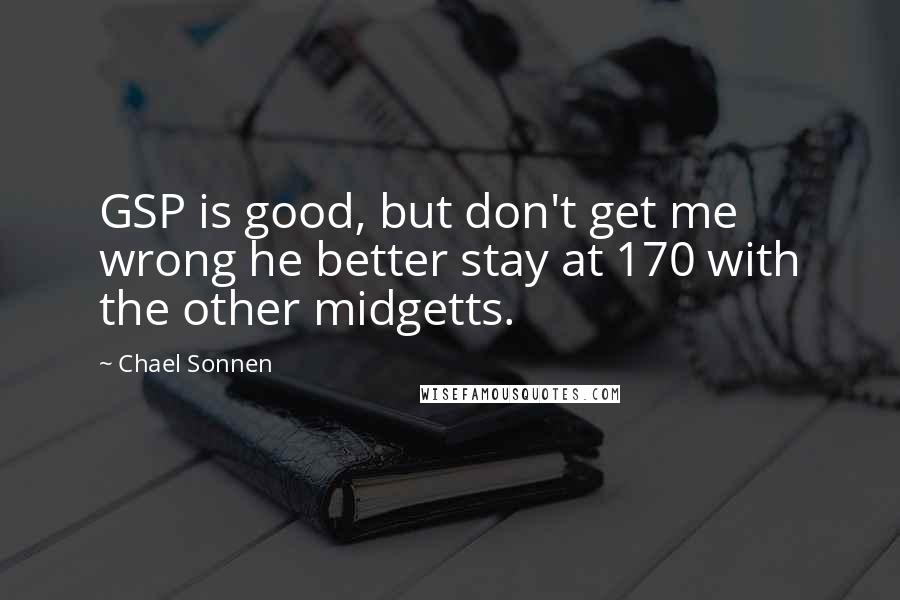 Chael Sonnen Quotes: GSP is good, but don't get me wrong he better stay at 170 with the other midgetts.