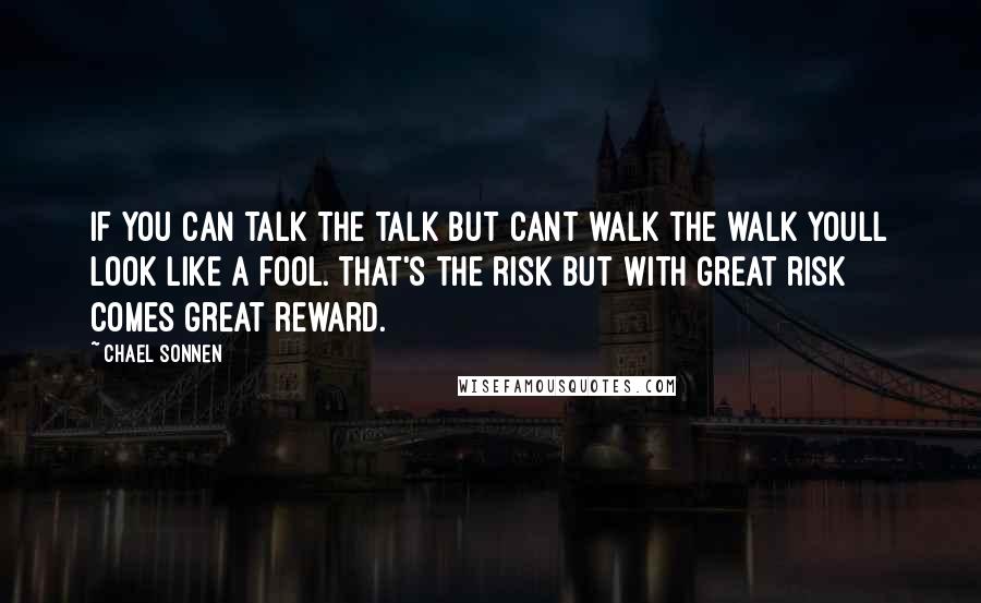 Chael Sonnen Quotes: If you can talk the talk but cant walk the walk youll look like a fool. That's the risk but with great risk comes great reward.