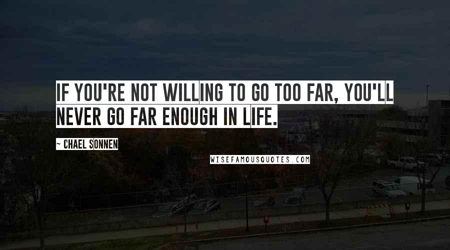 Chael Sonnen Quotes: If you're not willing to go too far, you'll never go far enough in life.