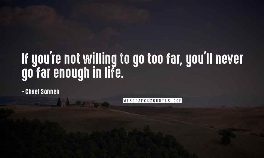 Chael Sonnen Quotes: If you're not willing to go too far, you'll never go far enough in life.