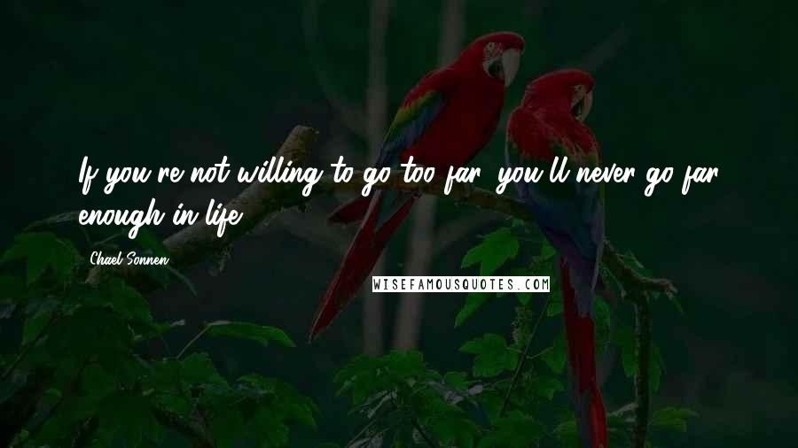 Chael Sonnen Quotes: If you're not willing to go too far, you'll never go far enough in life.