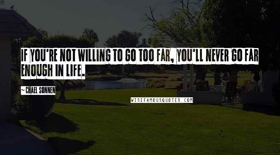 Chael Sonnen Quotes: If you're not willing to go too far, you'll never go far enough in life.