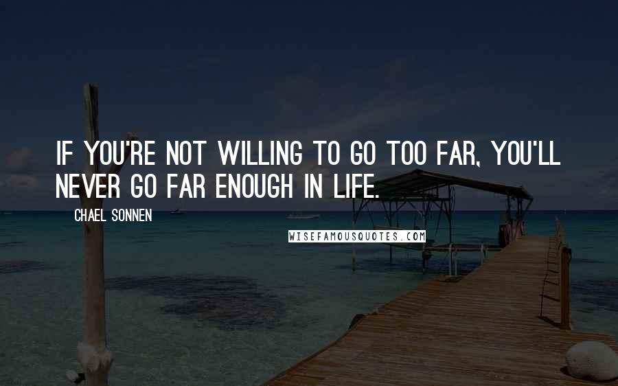 Chael Sonnen Quotes: If you're not willing to go too far, you'll never go far enough in life.