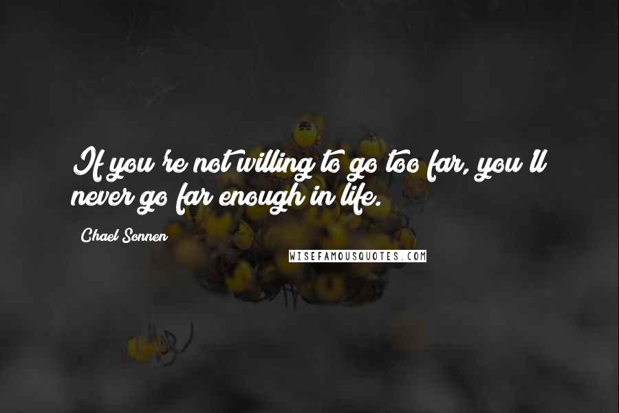 Chael Sonnen Quotes: If you're not willing to go too far, you'll never go far enough in life.