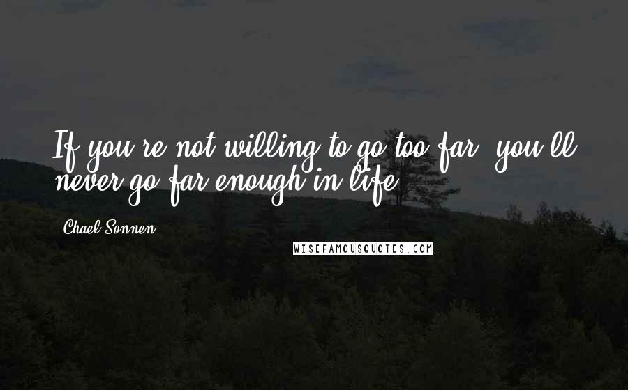 Chael Sonnen Quotes: If you're not willing to go too far, you'll never go far enough in life.