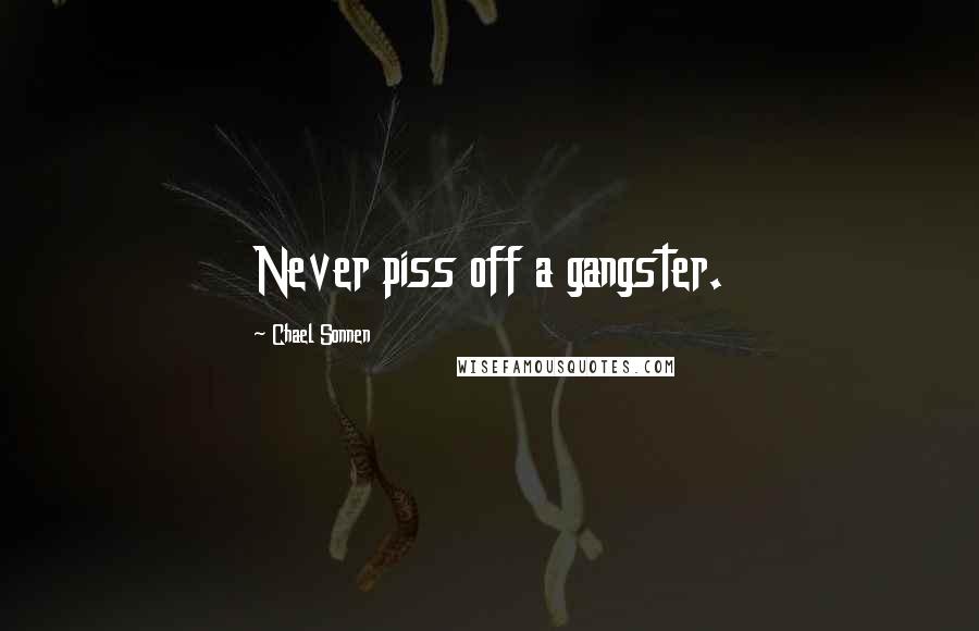 Chael Sonnen Quotes: Never piss off a gangster.