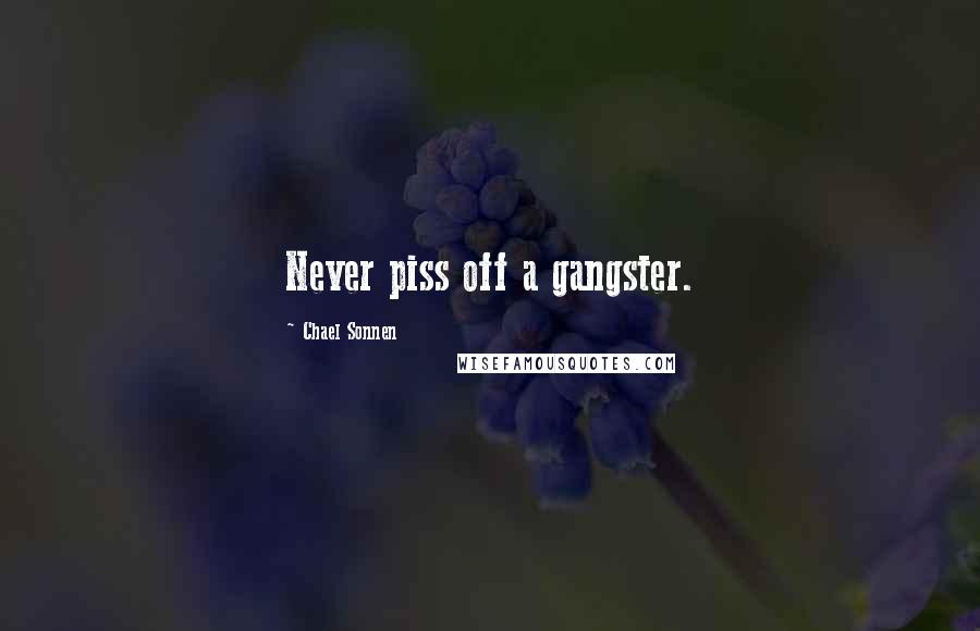 Chael Sonnen Quotes: Never piss off a gangster.