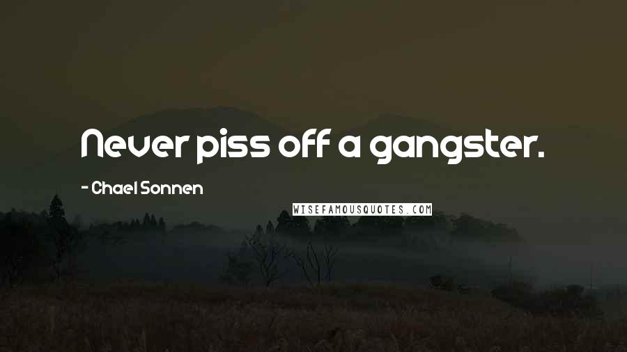 Chael Sonnen Quotes: Never piss off a gangster.