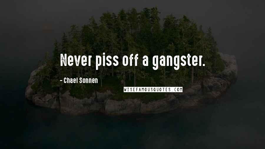 Chael Sonnen Quotes: Never piss off a gangster.