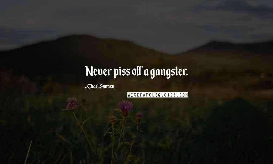 Chael Sonnen Quotes: Never piss off a gangster.