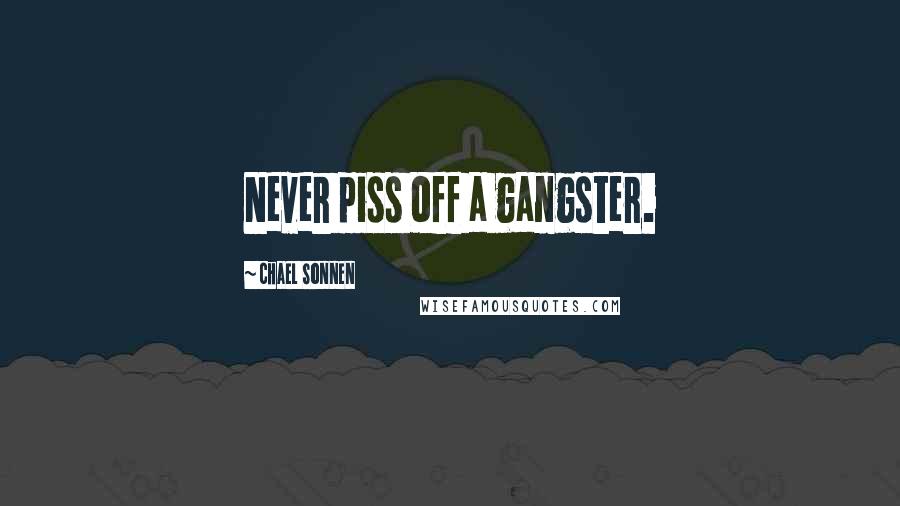 Chael Sonnen Quotes: Never piss off a gangster.