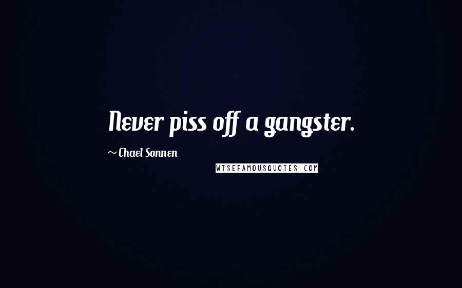 Chael Sonnen Quotes: Never piss off a gangster.