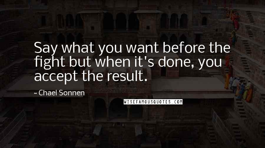 Chael Sonnen Quotes: Say what you want before the fight but when it's done, you accept the result.