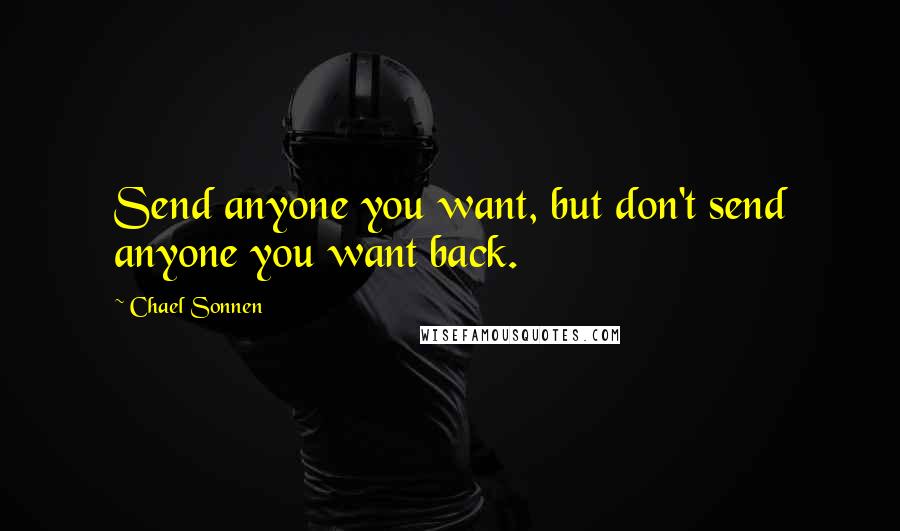 Chael Sonnen Quotes: Send anyone you want, but don't send anyone you want back.