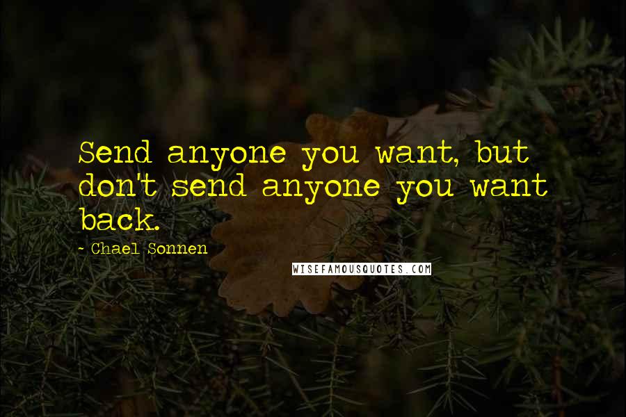 Chael Sonnen Quotes: Send anyone you want, but don't send anyone you want back.