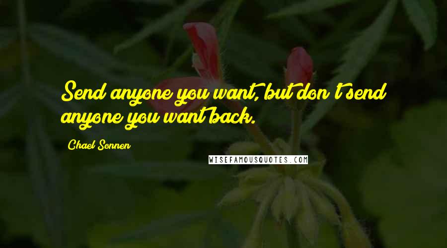 Chael Sonnen Quotes: Send anyone you want, but don't send anyone you want back.