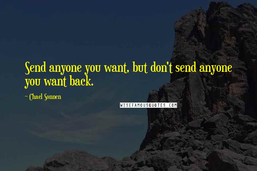 Chael Sonnen Quotes: Send anyone you want, but don't send anyone you want back.