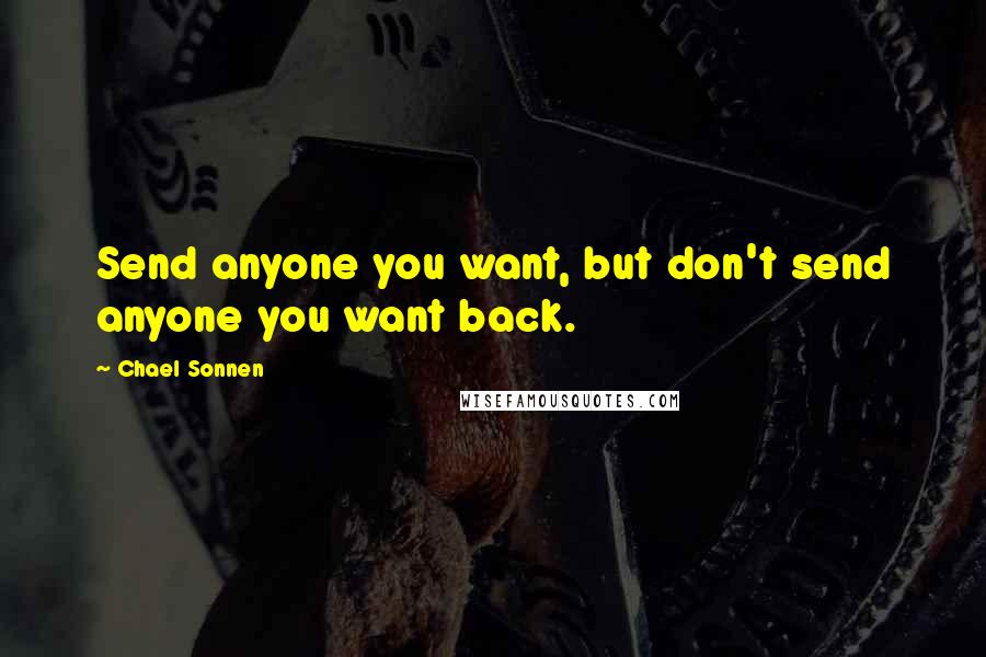 Chael Sonnen Quotes: Send anyone you want, but don't send anyone you want back.