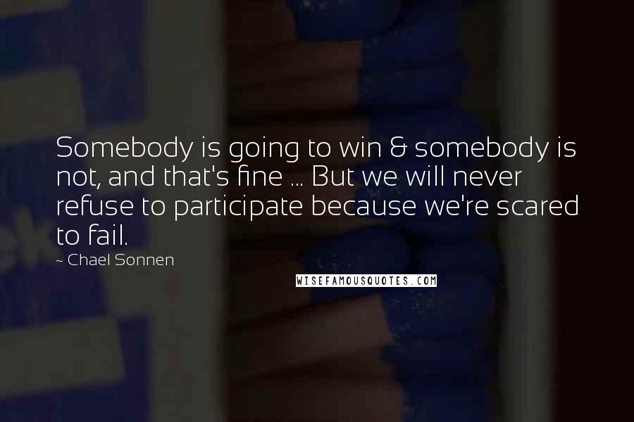 Chael Sonnen Quotes: Somebody is going to win & somebody is not, and that's fine ... But we will never refuse to participate because we're scared to fail.