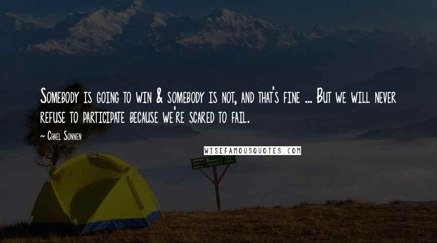 Chael Sonnen Quotes: Somebody is going to win & somebody is not, and that's fine ... But we will never refuse to participate because we're scared to fail.