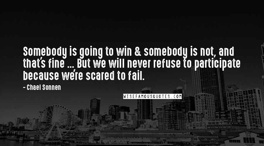 Chael Sonnen Quotes: Somebody is going to win & somebody is not, and that's fine ... But we will never refuse to participate because we're scared to fail.