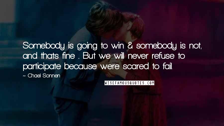 Chael Sonnen Quotes: Somebody is going to win & somebody is not, and that's fine ... But we will never refuse to participate because we're scared to fail.