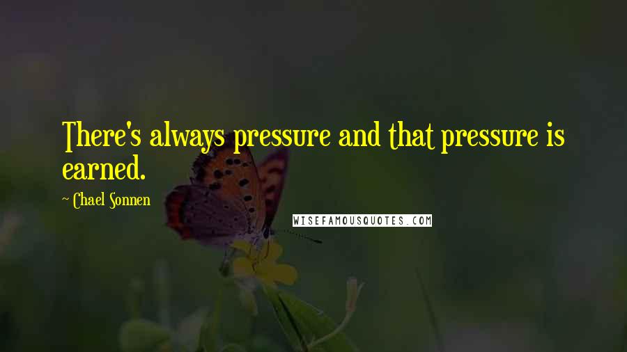 Chael Sonnen Quotes: There's always pressure and that pressure is earned.