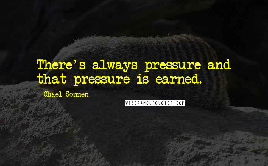 Chael Sonnen Quotes: There's always pressure and that pressure is earned.
