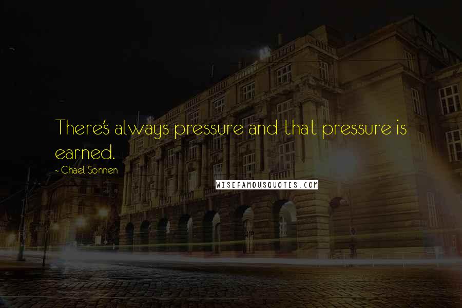 Chael Sonnen Quotes: There's always pressure and that pressure is earned.