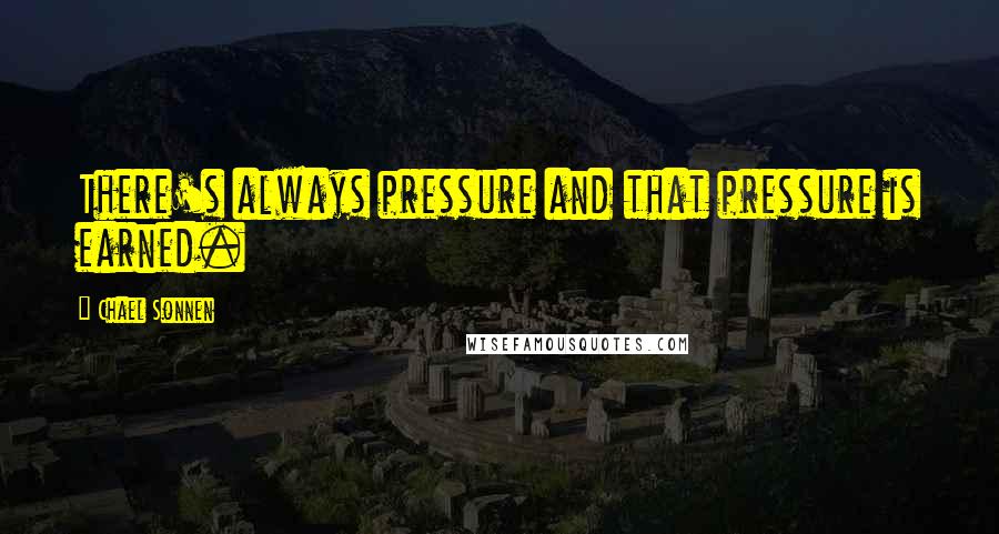 Chael Sonnen Quotes: There's always pressure and that pressure is earned.