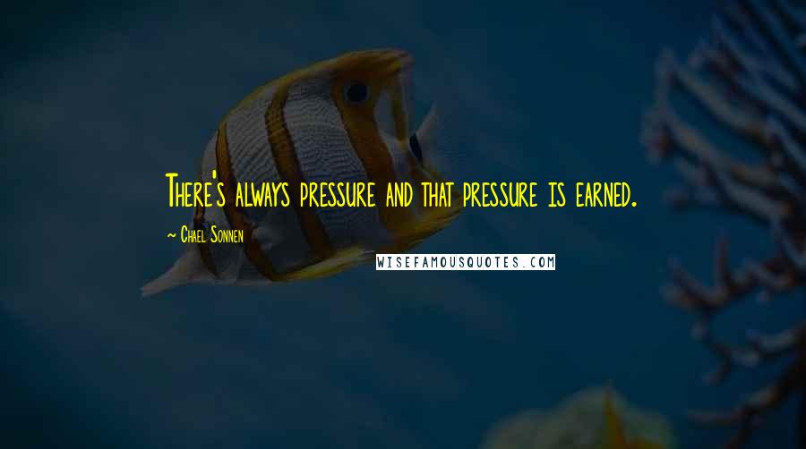 Chael Sonnen Quotes: There's always pressure and that pressure is earned.