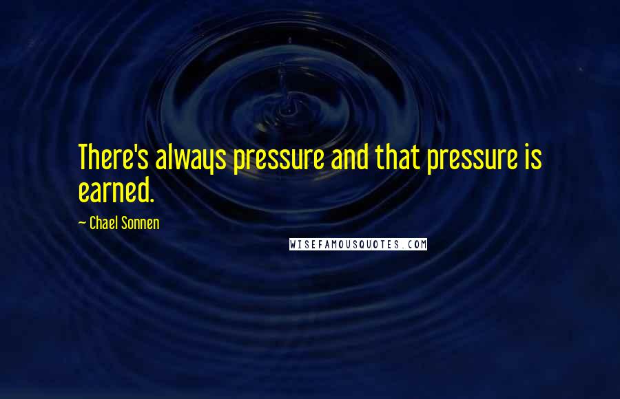 Chael Sonnen Quotes: There's always pressure and that pressure is earned.