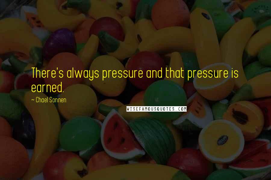 Chael Sonnen Quotes: There's always pressure and that pressure is earned.