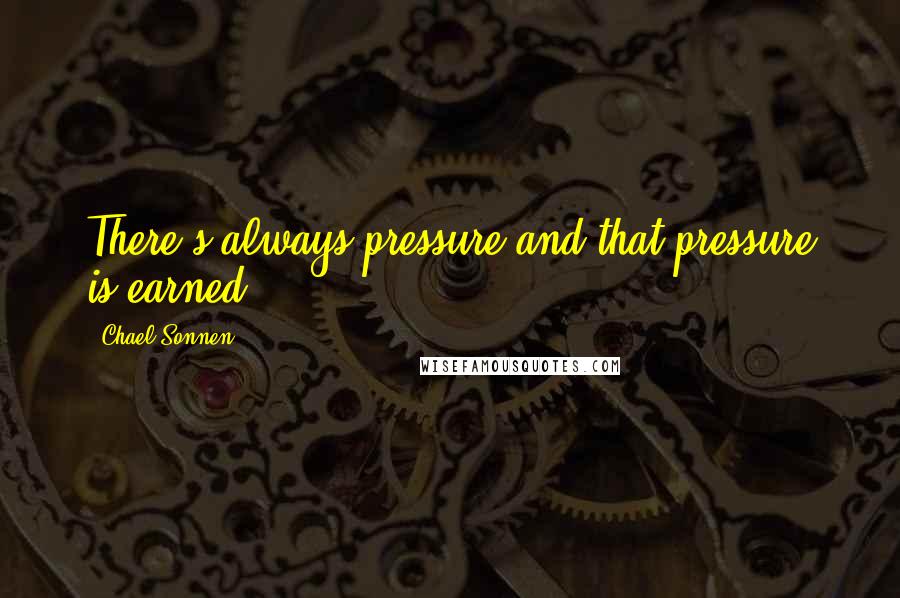 Chael Sonnen Quotes: There's always pressure and that pressure is earned.