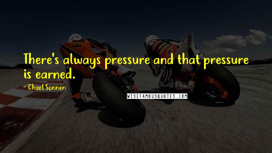 Chael Sonnen Quotes: There's always pressure and that pressure is earned.