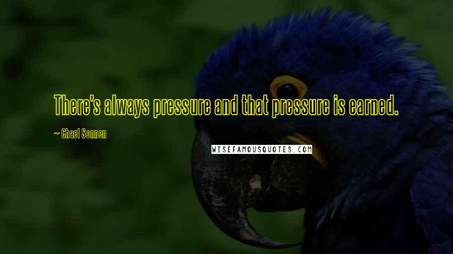 Chael Sonnen Quotes: There's always pressure and that pressure is earned.