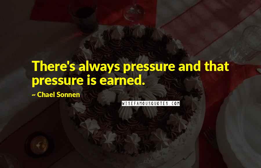 Chael Sonnen Quotes: There's always pressure and that pressure is earned.