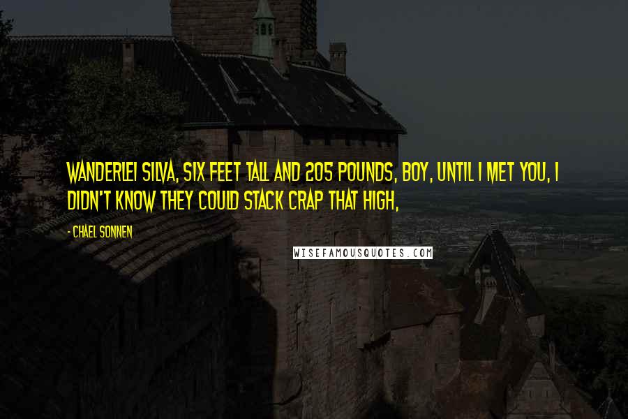 Chael Sonnen Quotes: Wanderlei Silva, six feet tall and 205 pounds, boy, until I met you, I didn't know they could stack crap that high,